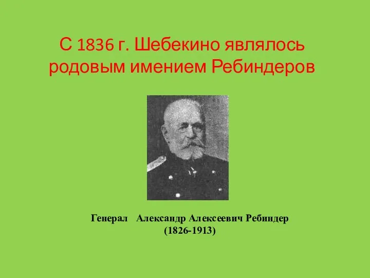 С 1836 г. Шебекино являлось родовым имением Ребиндеров Генерал Александр Алексеевич Ребиндер (1826-1913)