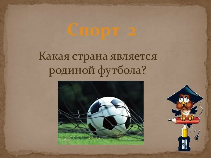 Спорт 2 Какая страна является родиной футбола?