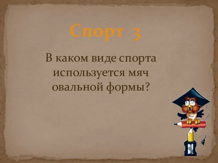 Спорт 3 В каком виде спорта используется мяч овальной формы?