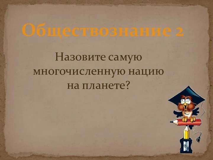 Обществознание 2 Назовите самую многочисленную нацию на планете?