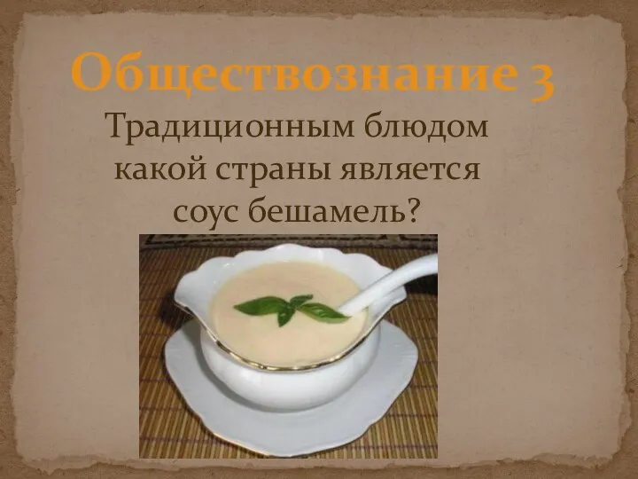 Обществознание 3 Традиционным блюдом какой страны является соус бешамель?