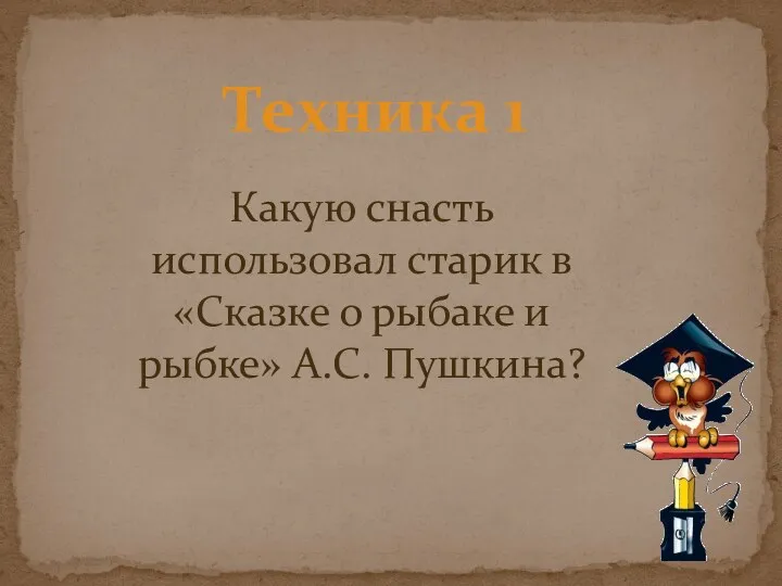 Техника 1 Какую снасть использовал старик в «Сказке о рыбаке и рыбке» А.С. Пушкина?