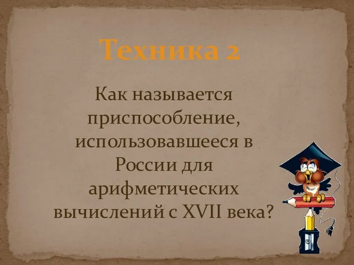 Техника 2 Как называется приспособление, использовавшееся в России для арифметических вычислений с XVII века?