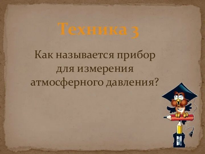 Техника 3 Как называется прибор для измерения атмосферного давления?