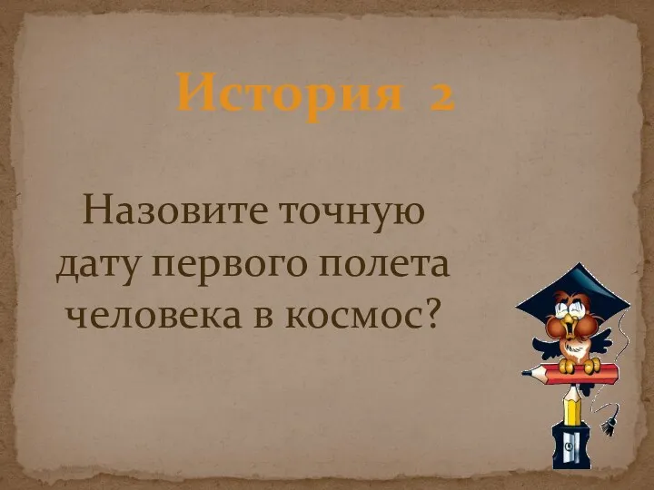 История 2 Назовите точную дату первого полета человека в космос?