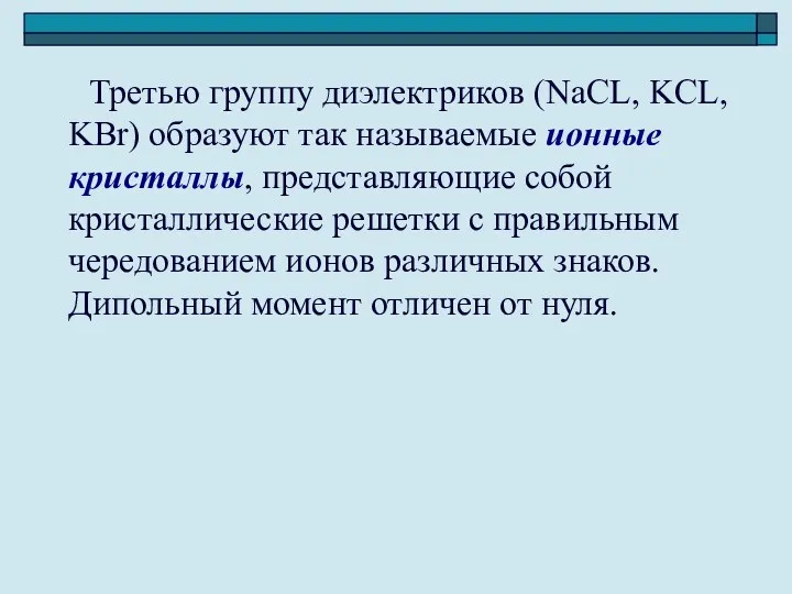 Третью группу диэлектриков (NaCL, KCL, KBr) образуют так называемые ионные кристаллы, представляющие собой