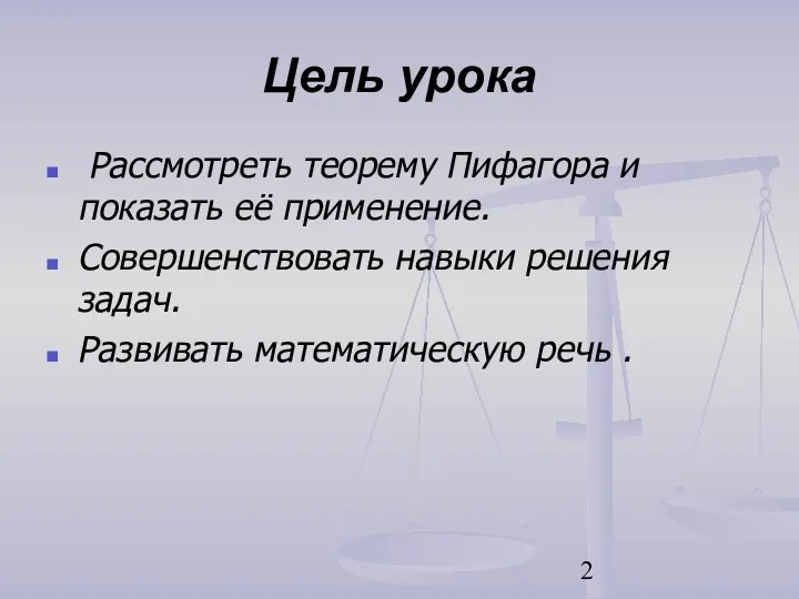 Цель урока Рассмотреть теорему Пифагора и показать её применение. Совершенствовать