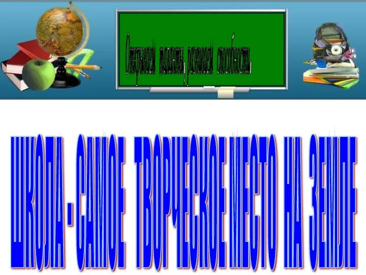 ШКОЛА - САМОЕ ТВОРЧЕСКОЕ МЕСТО НА ЗЕМЛЕ Открываем таланты, развиваем способности.