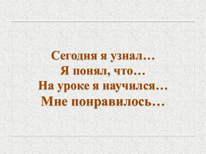 Сегодня я узнал… Я понял, что… На уроке я научился… Мне понравилось…