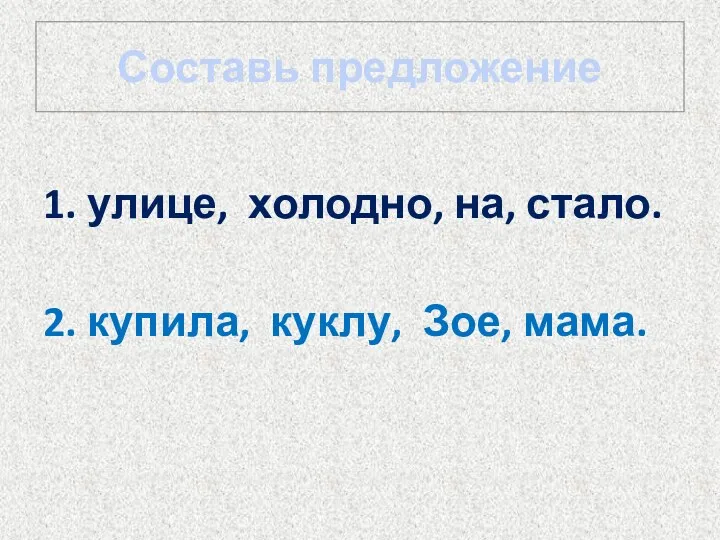 Составь предложение 1. улице, холодно, на, стало. 2. купила, куклу, Зое, мама.