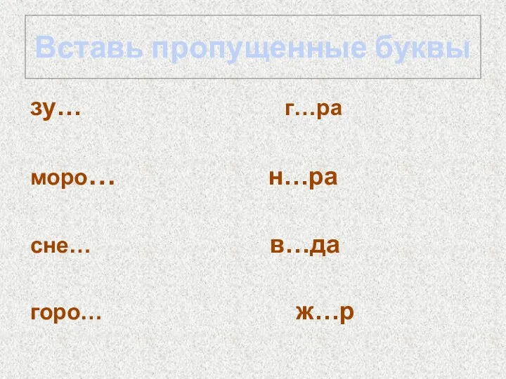 Вставь пропущенные буквы зу… г…ра моро… н…ра сне… в…да горо… ж…р