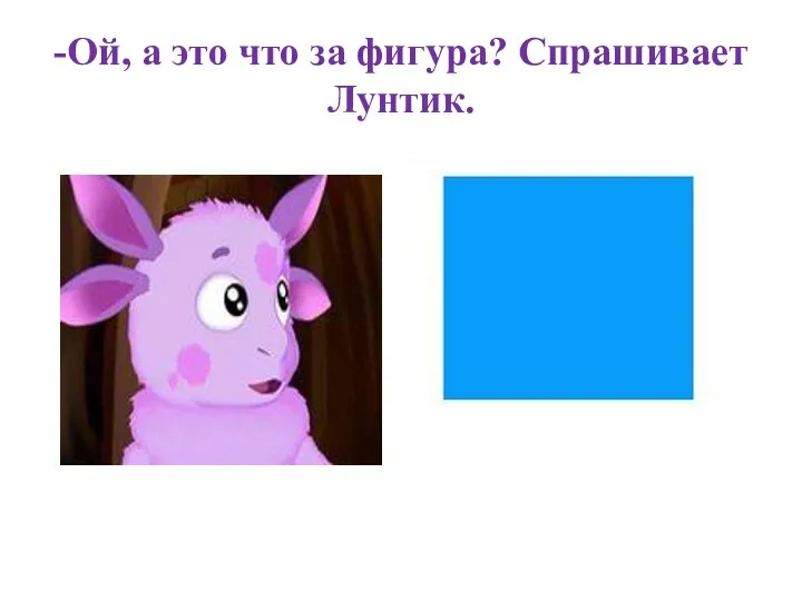 -Ой, а это что за фигура? Спрашивает Лунтик.