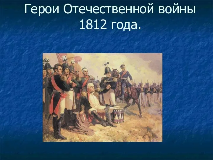 Герои Отечественной войны 1812 года.