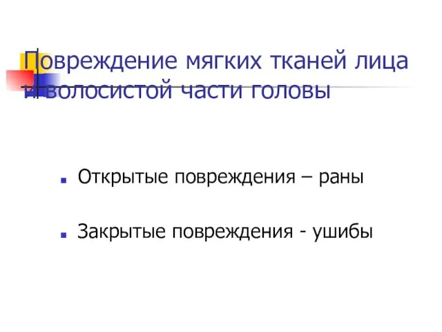 Повреждение мягких тканей лица и волосистой части головы Открытые повреждения – раны Закрытые повреждения - ушибы