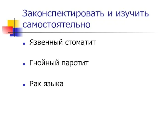 Законспектировать и изучить самостоятельно Язвенный стоматит Гнойный паротит Рак языка