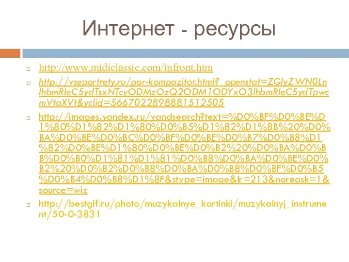 Интернет - ресурсы http://www.midiclassic.com/infront.htm http://vseportrety.ru/por-kompozitor.html?_openstat=ZGlyZWN0LnlhbmRleC5ydTsxNTcyODMzOzQ2ODM1ODYxO3lhbmRleC5ydTpwcmVtaXVt&yclid=5667022898881512505 http://images.yandex.ru/yandsearch?text=%D0%BF%D0%BE%D1%80%D1%82%D1%80%D0%B5%D1%82%D1%8B%20%D0%BA%D0%BE%D0%BC%D0%BF%D0%BE%D0%B7%D0%B8%D1%82%D0%BE%D1%80%D0%BE%D0%B2%20%D0%BA%D0%BB%D0%B0%D1%81%D1%81%D0%B8%D0%BA%D0%BE%D0%B2%20%D0%B2%D0%B8%D0%BA%D0%B8%D0%BF%D0%B5%D0%B4%D0%B8%D1%8F&stype=image&lr=213&noreask=1&source=wiz http://bestgif.ru/photo/muzykalnye_kartinki/muzykalnyj_instrument/50-0-3831