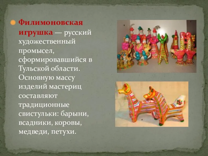 Филимоновская игрушка — русский художественный промысел, сформировавшийся в Тульской области.