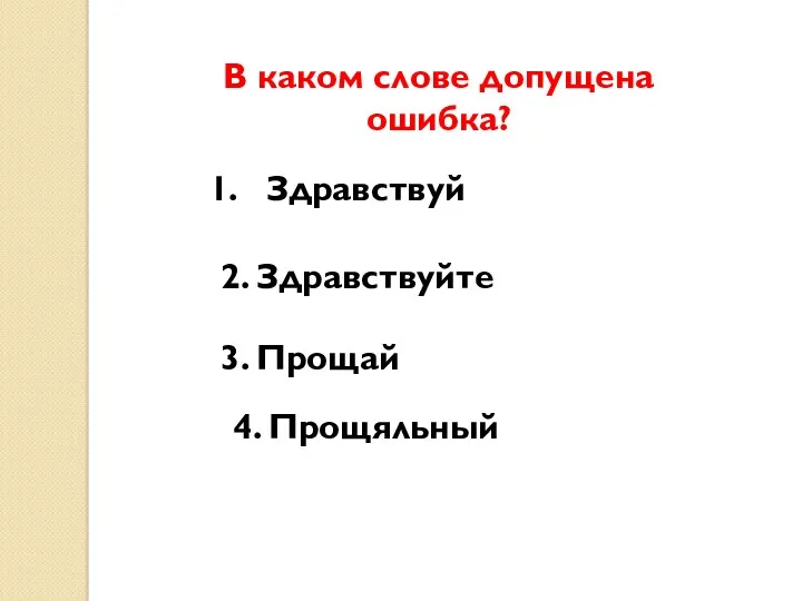 В каком слове допущена ошибка? Здравствуй 2. Здравствуйте 3. Прощай 4. Прощяльный