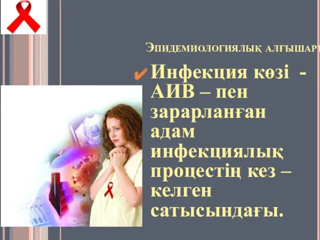 Эпидемиологиялық алғышарттары. Инфекция көзі - АИВ – пен зарарланған адам инфекциялық процестің кез – келген сатысындағы.