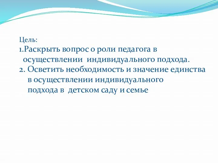 Цель: 1.Раскрыть вопрос о роли педагога в осуществлении индивидуального подхода. 2. Осветить необходимость