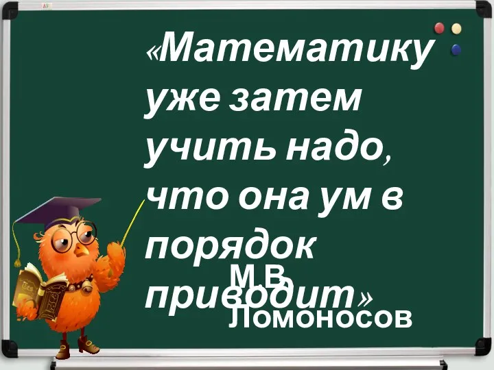 «Математику уже затем учить надо, что она ум в порядок приводит» М.В.Ломоносов