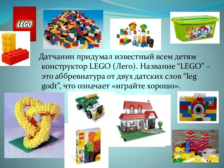 Датчанин придумал известный всем детям конструктор LEGO (Лего). Назва­ние “LEGO” – это аббревиатура