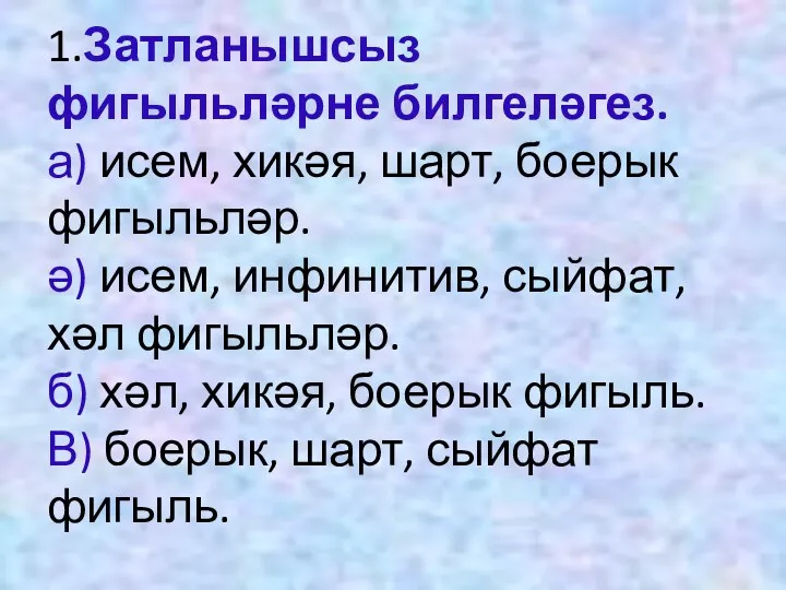 1.Затланышсыз фигыльләрне билгеләгез. а) исем, хикәя, шарт, боерык фигыльләр. ә)