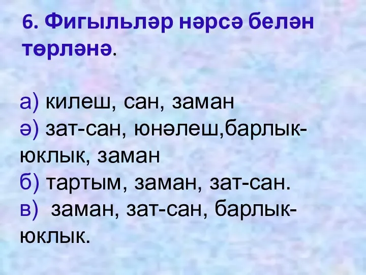 6. Фигыльләр нәрсә белән төрләнә. а) килеш, сан, заман ә)