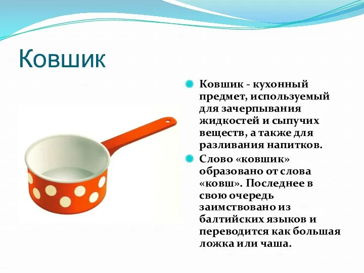 Ковшик Ковшик - кухонный предмет, используемый для зачерпывания жидкостей и сыпучих веществ, а