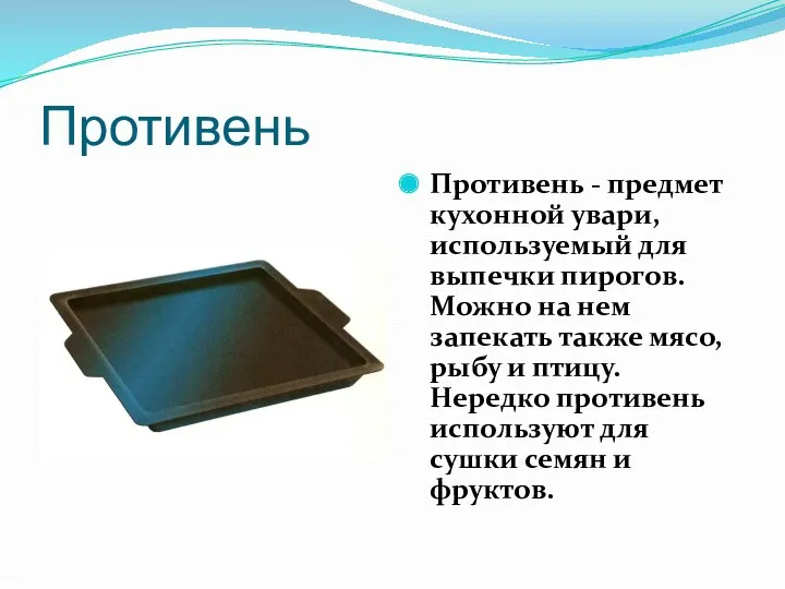 Противень Противень - предмет кухонной увари, используемый для выпечки пирогов. Можно на нем