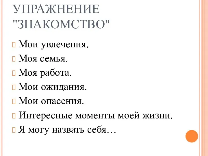 УПРАЖНЕНИЕ "ЗНАКОМСТВО" Мои увлечения. Моя семья. Моя работа. Мои ожидания. Мои опасения. Интересные