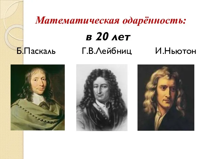 Математическая одарённость: в 20 лет Б.Паскаль Г.В.Лейбниц И.Ньютон