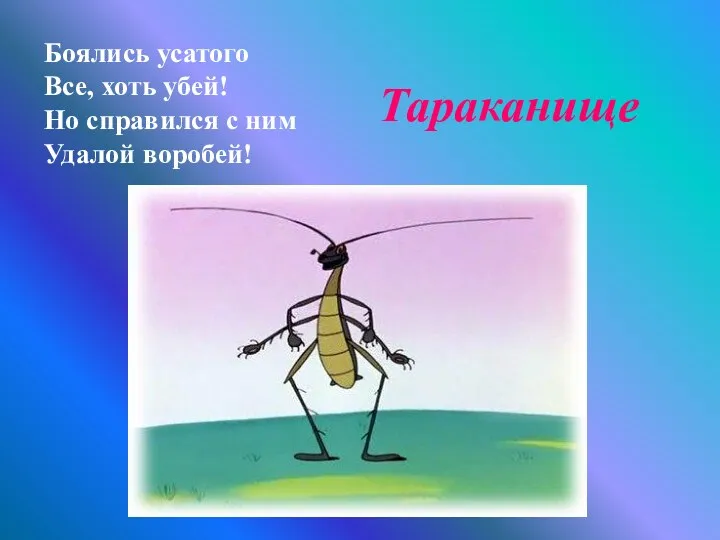 Боялись усатого Все, хоть убей! Но справился с ним Удалой воробей! Тараканище