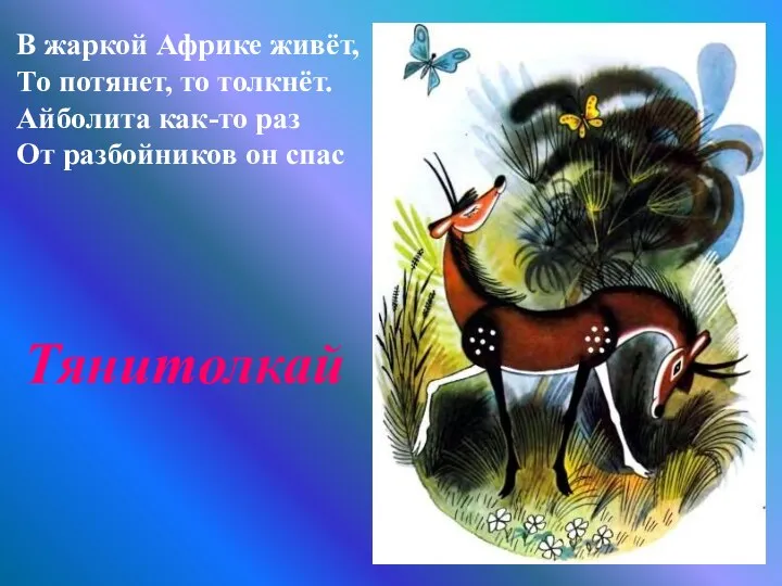 В жаркой Африке живёт, То потянет, то толкнёт. Айболита как-то раз От разбойников он спас Тянитолкай