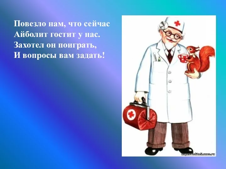 Повезло нам, что сейчас Айболит гостит у нас. Захотел он поиграть, И вопросы вам задать!