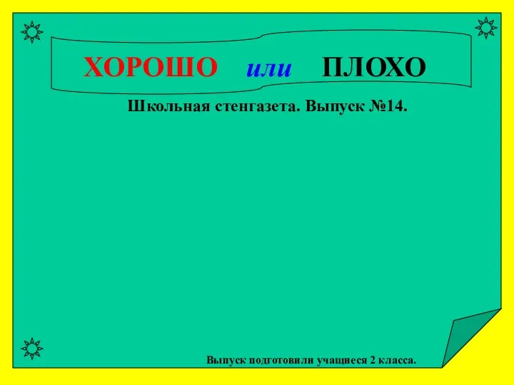 ХОРОШО или ПЛОХО ХОРОШО или ПЛОХО Выпуск подготовили учащиеся 2 класса. Школьная стенгазета. Выпуск №14.