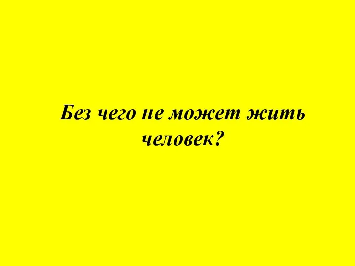 Без чего не может жить человек?