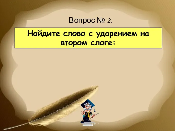 Найдите слово с ударением на втором слоге: Вопрос № 2.