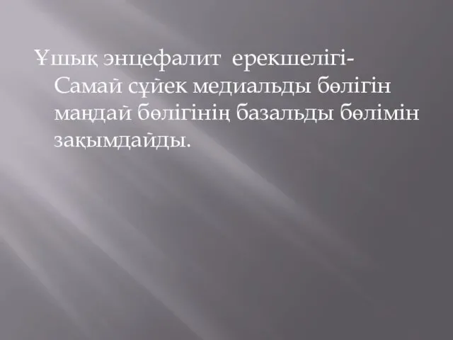 Ұшық энцефалит ерекшелігі- Самай сұйек медиальды бөлігін маңдай бөлігінің базальды бөлімін зақымдайды.