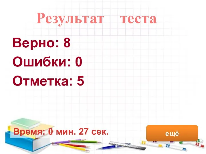 Верно: 8 Ошибки: 0 Отметка: 5 Время: 0 мин. 27 сек. ещё Результат теста