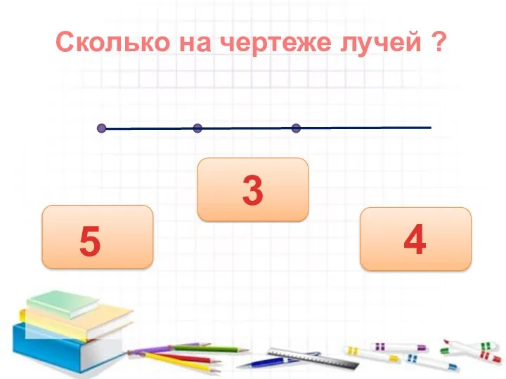 3 Сколько на чертеже лучей ? 5 4