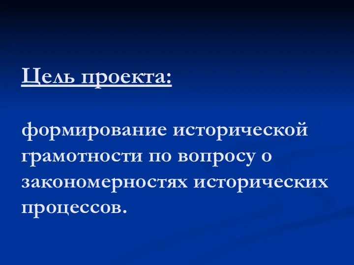 Цель проекта: формирование исторической грамотности по вопросу о закономерностях исторических процессов.