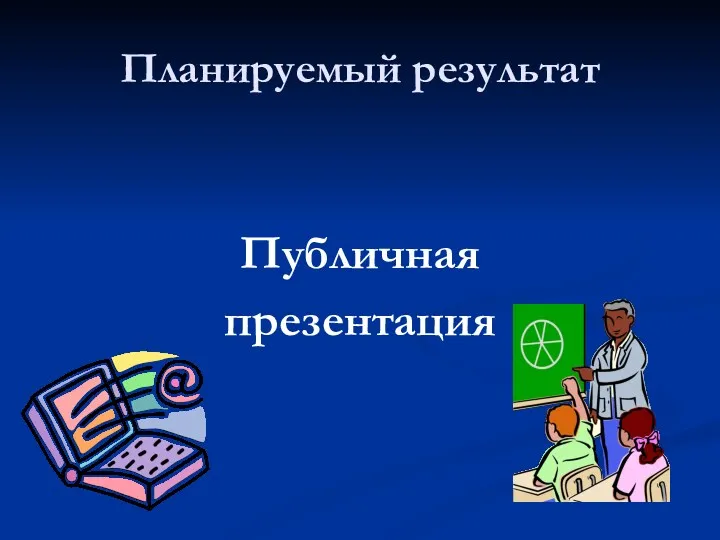 Планируемый результат Публичная презентация