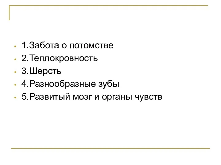 1.Забота о потомстве 2.Теплокровность 3.Шерсть 4.Разнообразные зубы 5.Развитый мозг и органы чувств