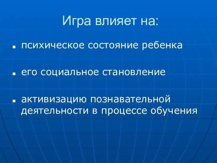 Игра влияет на: психическое состояние ребенка его социальное становление активизацию познавательной деятельности в процессе обучения