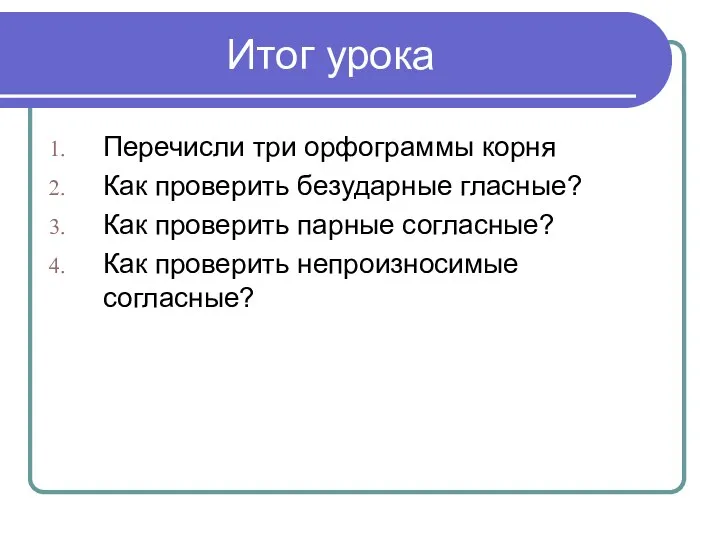 Итог урока Перечисли три орфограммы корня Как проверить безударные гласные?