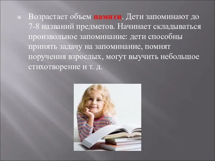 Возрастает объем памяти. Дети запоминают до 7-8 названий предметов. Начинает складываться произвольное запоминание: