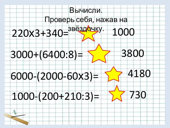 220х3+340= 3000+(6400:8)= 3800 6000-(2000-60х3)= 4180 1000-(200+210:3)= 730 1000 Вычисли. Проверь себя, нажав на звёздочку.