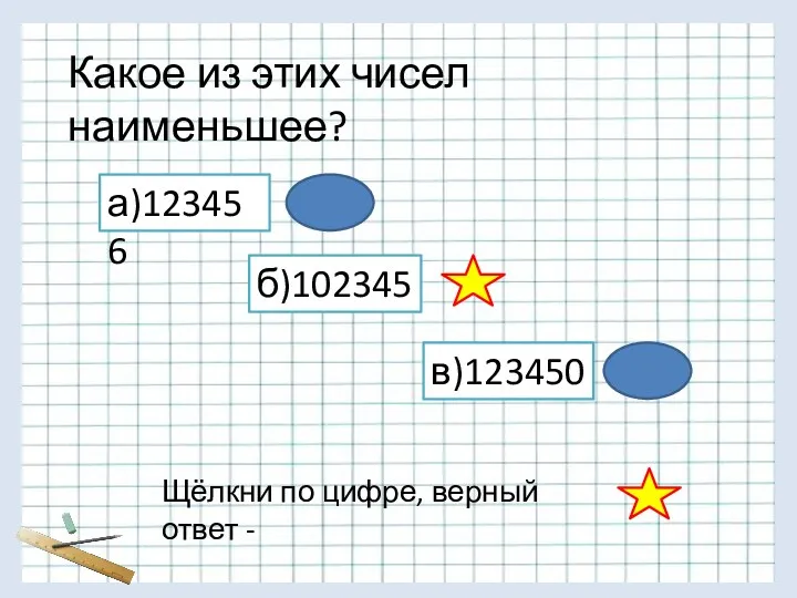 Какое из этих чисел наименьшее? а)123456 б)102345 в)123450 Щёлкни по цифре, верный ответ -