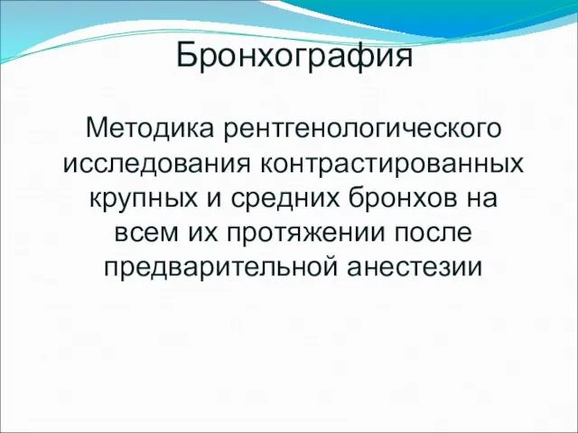 Методика рентгенологического исследования контрастированных крупных и средних бронхов на всем их протяжении после предварительной анестезии Бронхография